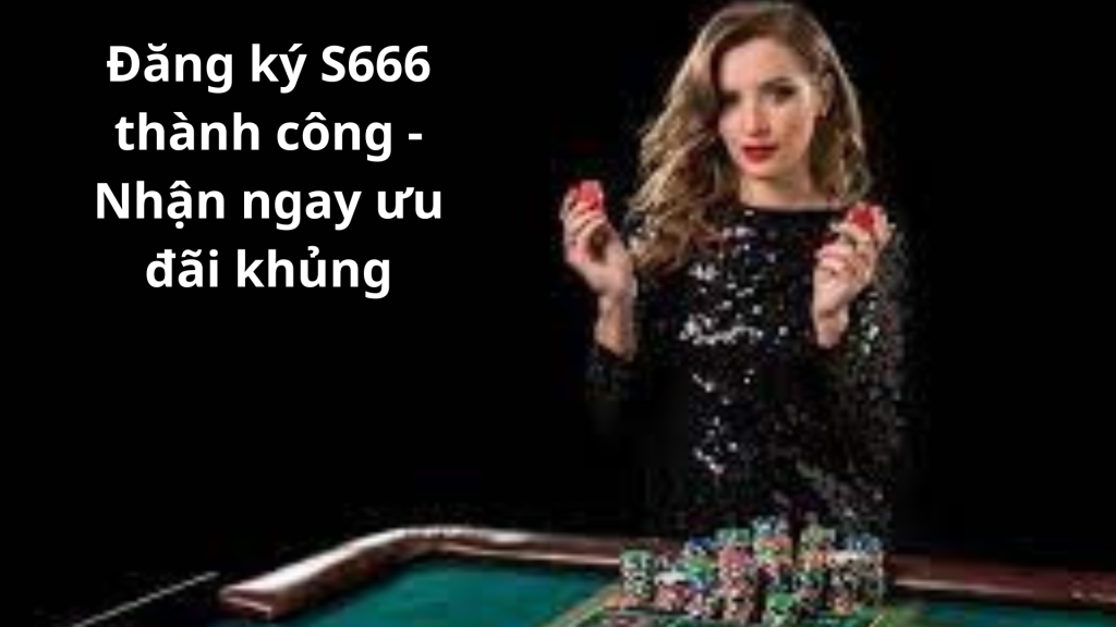 Đăng ký S666 thành công - Nhận ngay ưu đãi khủng