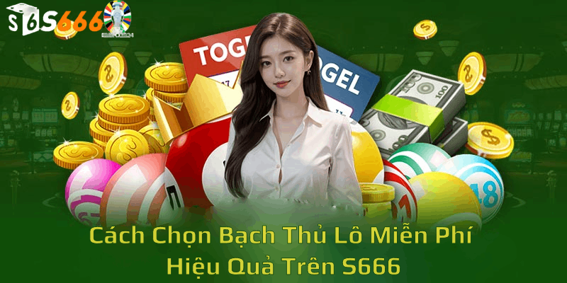 Cách Chọn Bạch Thủ Lô Miễn Phí Hiệu Quả Trên S6666